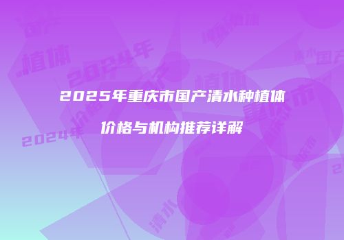 2025年重庆市国产清水种植体价格与机构推荐详解