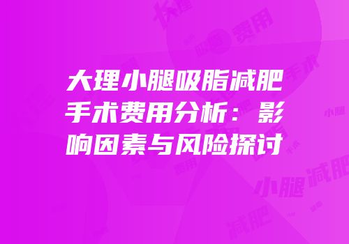 大理小腿吸脂减肥手术费用分析：影响因素与风险探讨