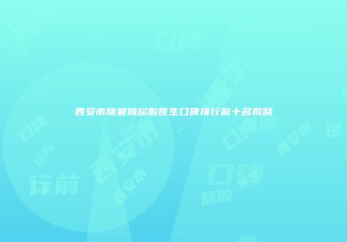 西安市除皱玻尿酸医生口碑排行前十名揭晓