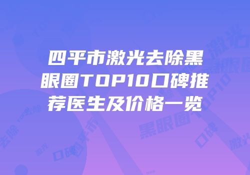 四平市激光去除黑眼圈TOP10口碑推荐医生及价格一览