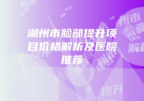 湖州市脸部提升项目价格解析及医院推荐