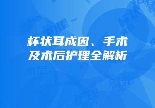 杯状耳成因、手术及术后护理全解析