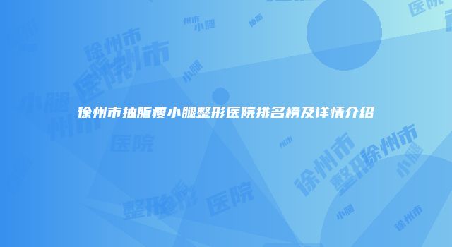 徐州市抽脂瘦小腿整形医院排名榜及详情介绍
