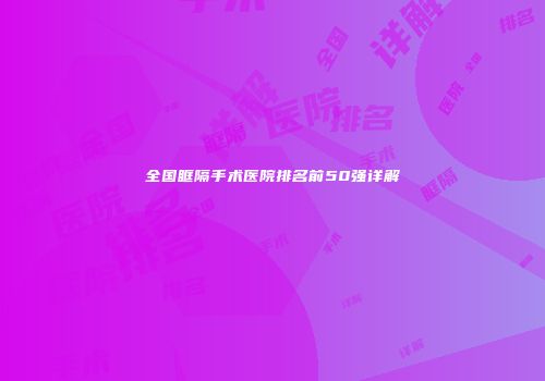 全国眶隔手术医院排名前50强详解