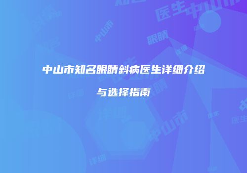 中山市知名眼睛斜病医生详细介绍与选择指南