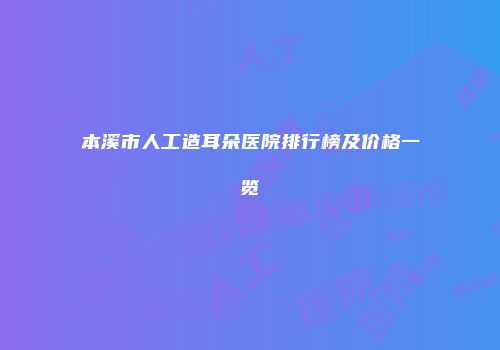 本溪市人工造耳朵医院排行榜及价格一览