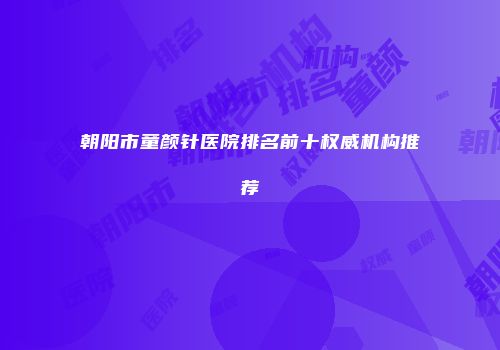 朝阳市童颜针医院排名前十权威机构推荐