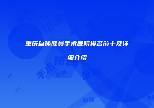 重庆自体隆鼻手术医院排名前十及详细介绍