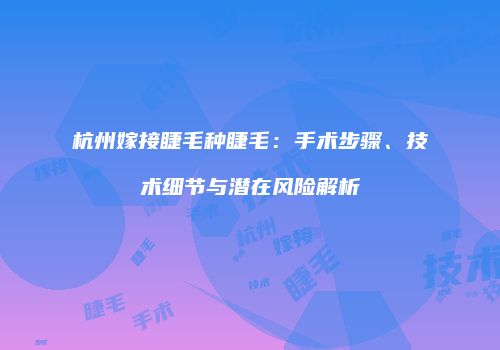 杭州嫁接睫毛种睫毛：手术步骤、技术细节与潜在风险解析