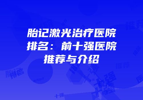 胎记激光治疗医院排名：前十强医院推荐与介绍