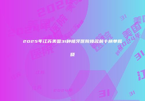 2025年江苏美国3I种植牙医院排名前十榜单揭晓