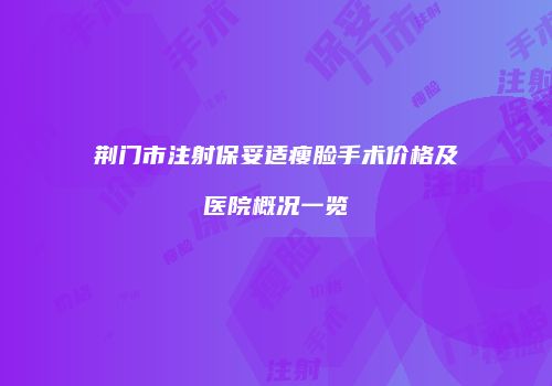 荆门市注射保妥适瘦脸手术价格及医院概况一览
