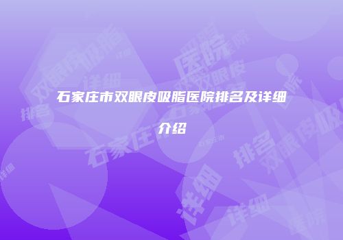 石家庄市双眼皮吸脂医院排名及详细介绍