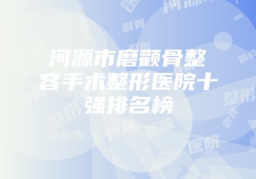 河源市磨颧骨整容手术整形医院十强排名榜