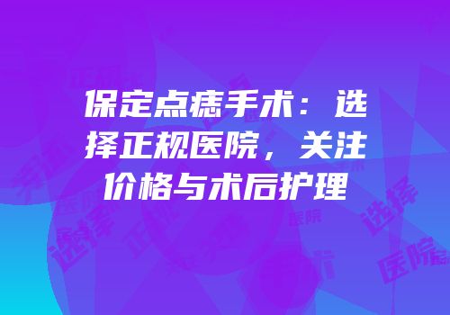 保定点痣手术：选择正规医院，关注价格与术后护理