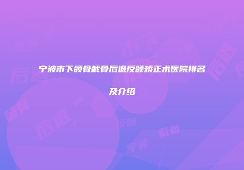 宁波市下颌骨截骨后退反颌矫正术医院排名及介绍