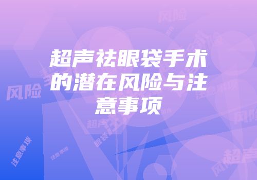 超声祛眼袋手术的潜在风险与注意事项