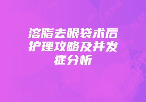 溶脂去眼袋术后护理攻略及并发症分析
