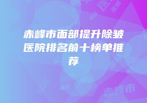 赤峰市面部提升除皱医院排名前十榜单推荐