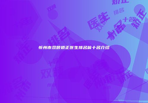忻州市双颌矫正医生排名前十名介绍