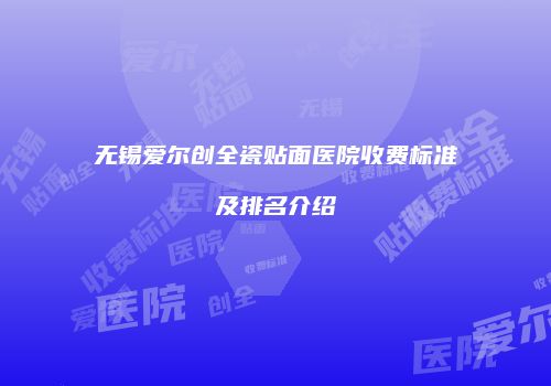无锡爱尔创全瓷贴面医院收费标准及排名介绍