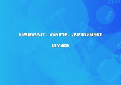 彩光祛痘治疗：术后护理、注意事项及副作用全解析