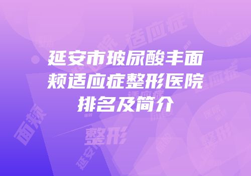 延安市玻尿酸丰面颊适应症整形医院排名及简介