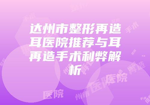 达州市整形再造耳医院推荐与耳再造手术利弊解析