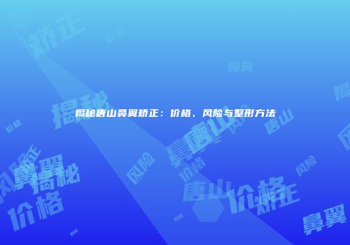 揭秘唐山鼻翼矫正：价格、风险与整形方法