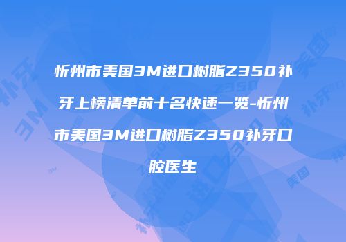 忻州市美国3M进口树脂Z350补牙上榜清单前十名快速一览-忻州市美国3M进口树脂Z350补牙口腔医生