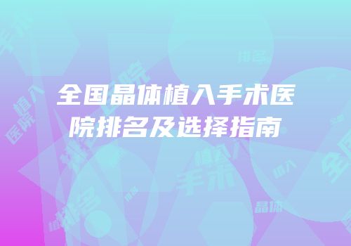 全国晶体植入手术医院排名及选择指南