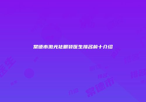 常德市激光祛眼袋医生排名前十介绍