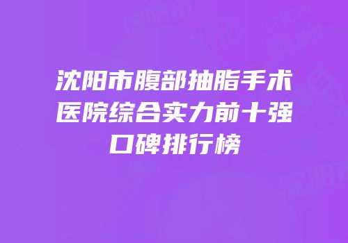 沈阳市腹部抽脂手术医院综合实力前十强口碑排行榜