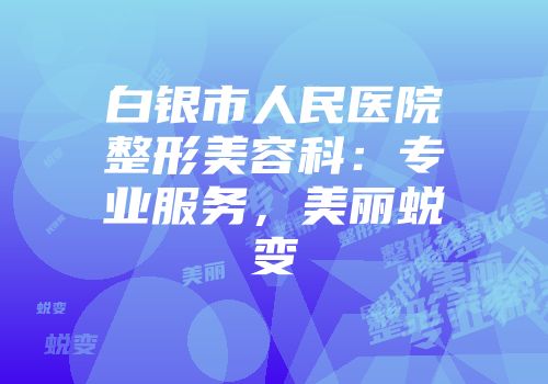 白银市人民医院整形美容科：专业服务，美丽蜕变