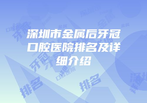 深圳市金属后牙冠口腔医院排名及详细介绍