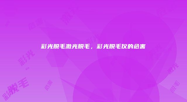 彩光脱毛激光脱毛，彩光脱毛仪的危害