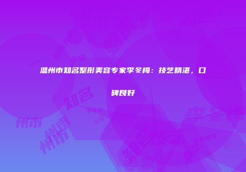 温州市知名整形美容专家李冬梅：技艺精湛，口碑良好
