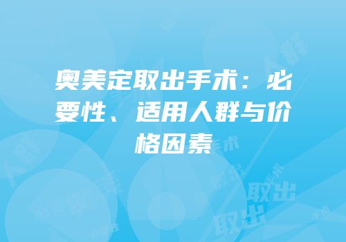 奥美定取出手术：必要性、适用人群与价格因素