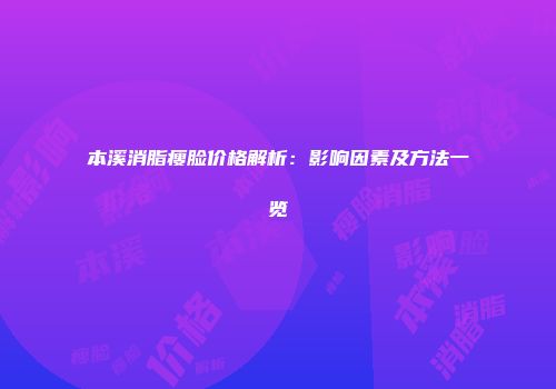 本溪消脂瘦脸价格解析：影响因素及方法一览