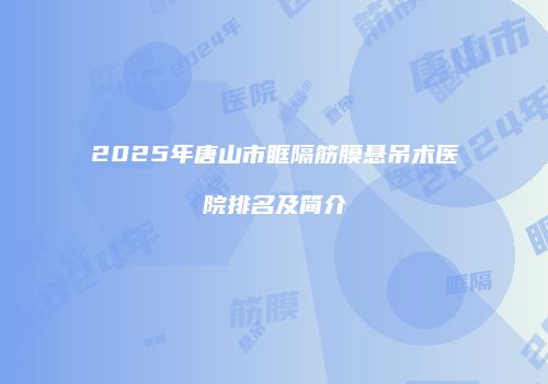 2025年唐山市眶隔筋膜悬吊术医院排名及简介