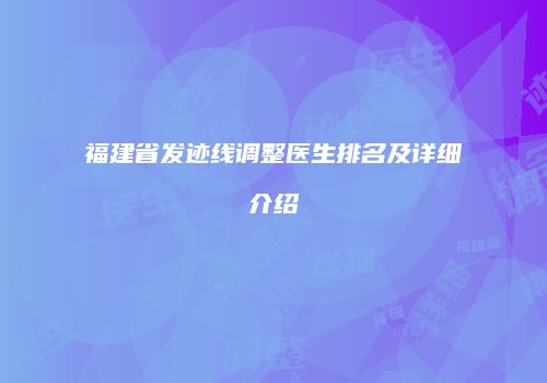 福建省发迹线调整医生排名及详细介绍