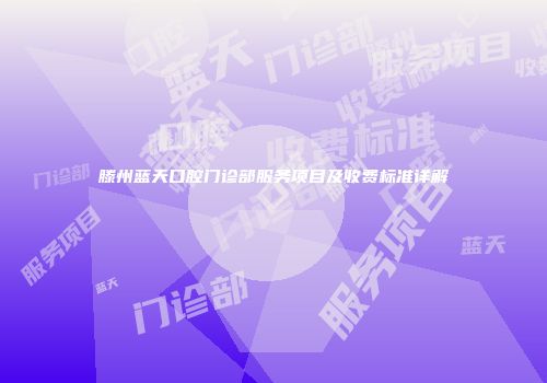 滕州蓝天口腔门诊部服务项目及收费标准详解