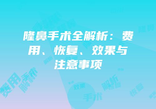 隆鼻手术全解析：费用、恢复、效果与注意事项