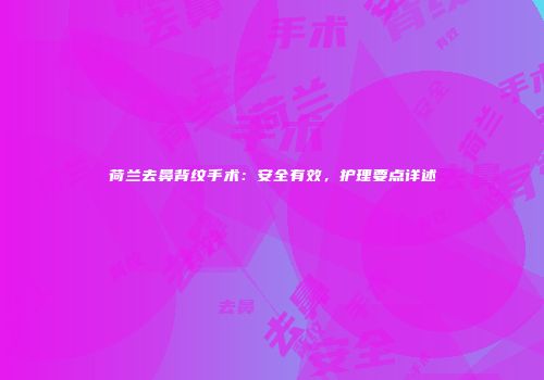荷兰去鼻背纹手术：安全有效，护理要点详述