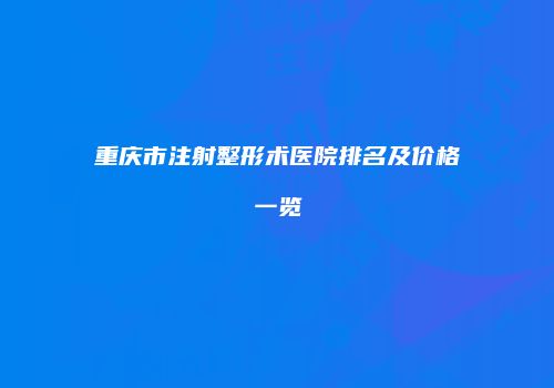 重庆市注射整形术医院排名及价格一览
