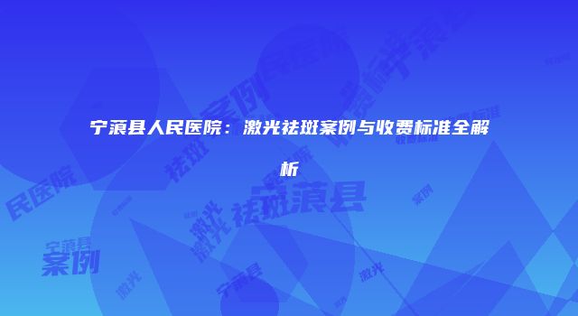 宁蒗县人民医院：激光祛斑案例与收费标准全解析