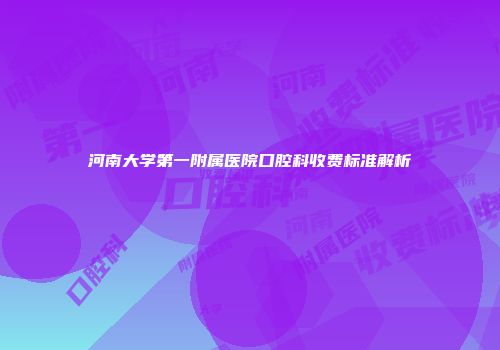 河南大学第一附属医院口腔科收费标准解析