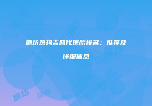 廊坊热玛吉四代医院排名：推荐及详细信息