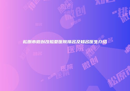 松原市微创改脸型医院排名及知名医生介绍