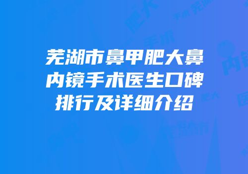 芜湖市鼻甲肥大鼻内镜手术医生口碑排行及详细介绍